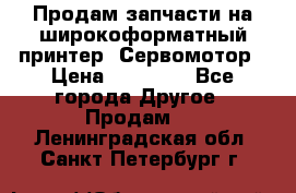 Продам запчасти на широкоформатный принтер. Сервомотор › Цена ­ 29 000 - Все города Другое » Продам   . Ленинградская обл.,Санкт-Петербург г.